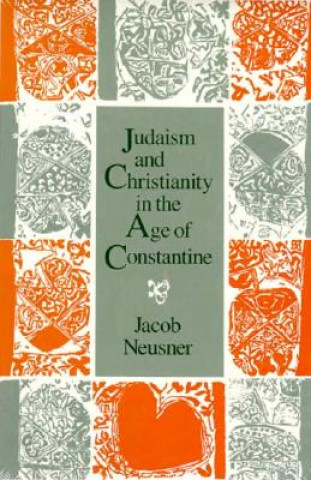 Könyv Judaism and Christianity in the Age of Constantine Jacob Neusner