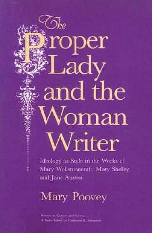 Kniha Proper Lady and the Woman Writer - Ideology as Style in the Works of Mary Wollstonecraft, Mary Shelley, and Jane Austen Mary Poovey