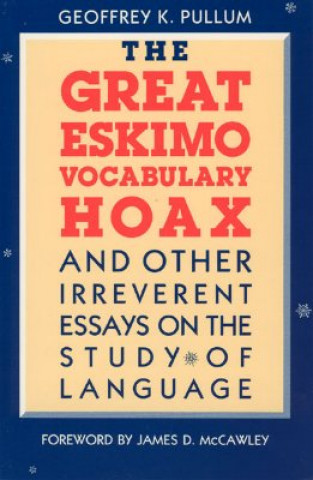 Carte Great Eskimo Vocabulary Hoax and Other Irreverent Essays on the Study of Language Geoffrey K. Pullum