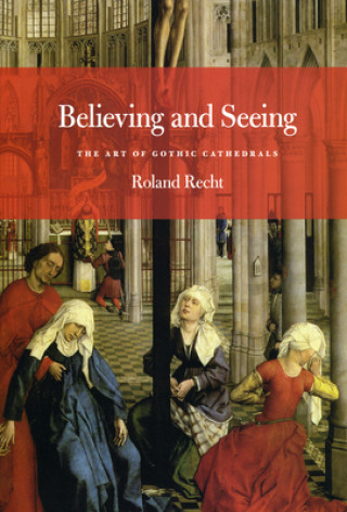 Carte Believing and Seeing : The Art of Gothic Cathedrals Roland Recht