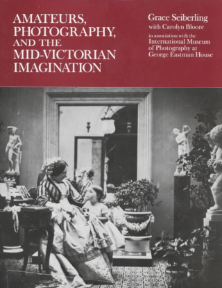 Książka Amateurs, Photography and the Mid-Victorian Imagination Grace Seiberling