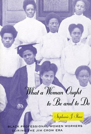 Carte What a Woman Ought to Be and to Do Stephanie J. Shaw