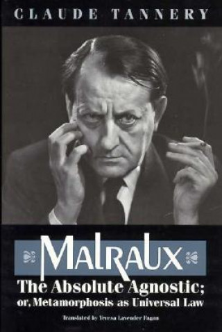 Kniha Malraux, the Absolute Agnostic, or, Metamorphosis as Universal Law Claude Tannery
