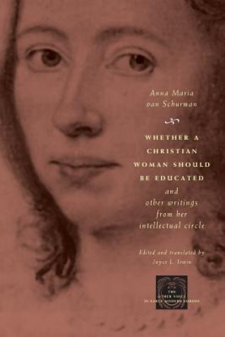Carte Whether a Christian Woman Should Be Educated and Other Writings from Her Intellectual Circle Anna Maria Van Schurman