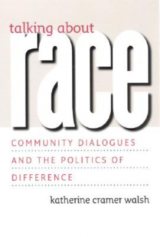 Kniha Talking about Race - Community Dialogues and the Politics of Difference Katherine Cramer Walsh