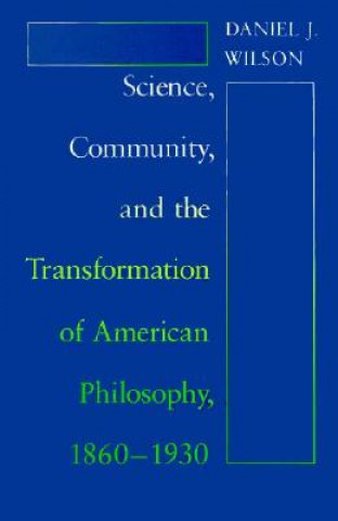 Kniha Science, Community and the Transformation of American Philosophy, 1860-1930 Daniel J. Wilson