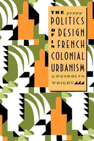 Книга Politics of Design in French Colonial Urbanism Gwendolyn Wright