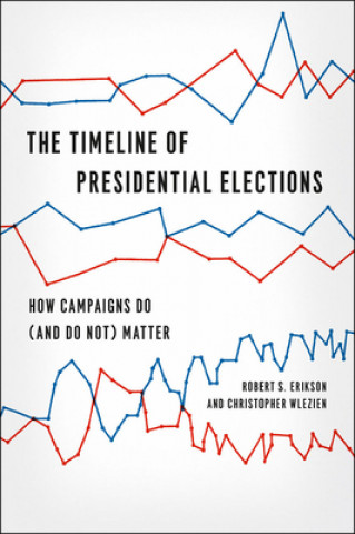 Knjiga Timeline of Presidential Elections - How Campaigns Do (and Do Not) Matter Robert S. Erikson