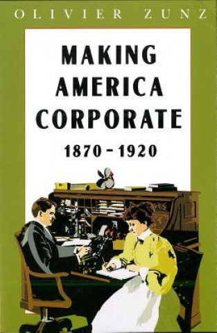 Könyv Making America Corporate, 1870-1920 Olivier Zunz