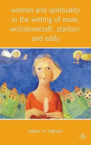 Carte Women and Spirituality in the Writing of More, Wollstonecraft, Stanton, and Eddy Arleen M. Ingham