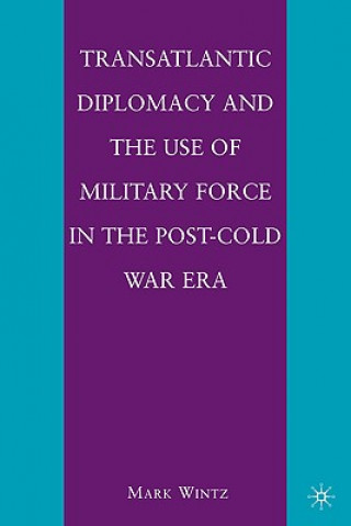 Kniha Transatlantic Diplomacy and the Use of Military Force in the Post-Cold War Era Mark Wintz