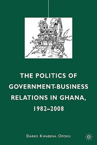 Kniha Politics of Government-Business Relations in Ghana, 1982-2008 Darko Kwabena Opoku