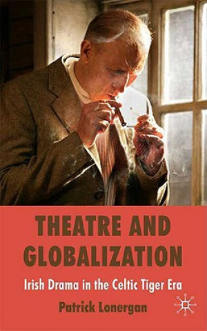 Livre Theatre and Globalization: Irish Drama in the Celtic Tiger Era Patrick Lonergan