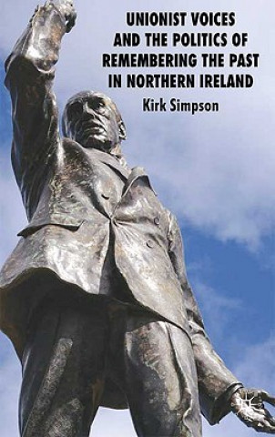 Book Unionist Voices and the Politics of Remembering the Past in Northern Ireland Kirk Simpson