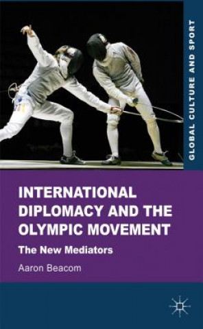 Книга International Diplomacy and the Olympic Movement Aaron Beacom