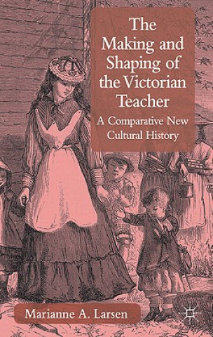 Kniha Making and Shaping of the Victorian Teacher Marianne A. Larsen