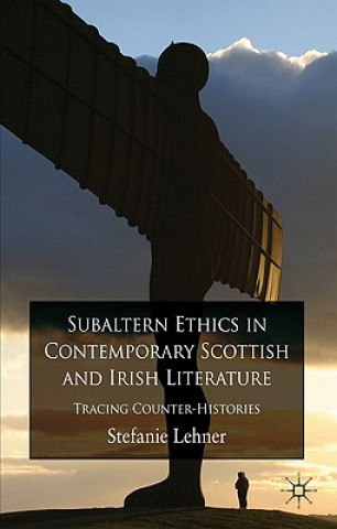 Kniha Subaltern Ethics in Contemporary Scottish and Irish Literature Stefanie Lehner