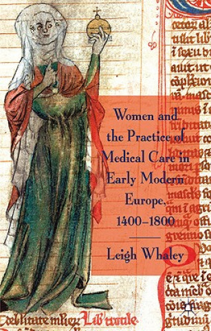 Kniha Women and the Practice of Medical Care in Early Modern Europe, 1400-1800 Leigh Ann Whaley