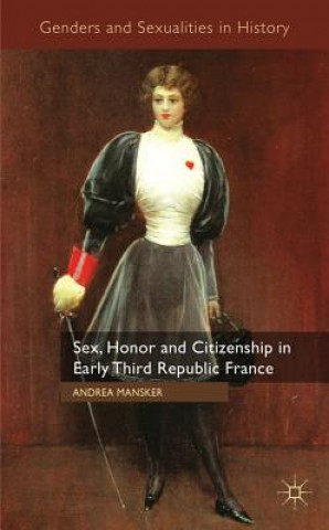 Książka Sex, Honor and Citizenship in Early Third Republic France Andrea Mansker