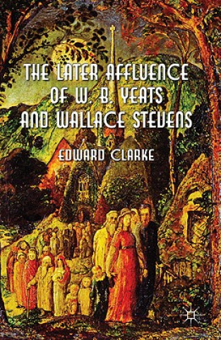 Kniha Later Affluence of W. B. Yeats and Wallace Stevens Edward Clarke