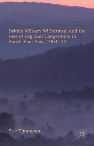 Книга British Military Withdrawal and the Rise of Regional Cooperation in South-East Asia, 1964-73 Sue Thompson