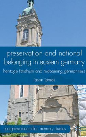 Knjiga Preservation and National Belonging in Eastern Germany Jason James