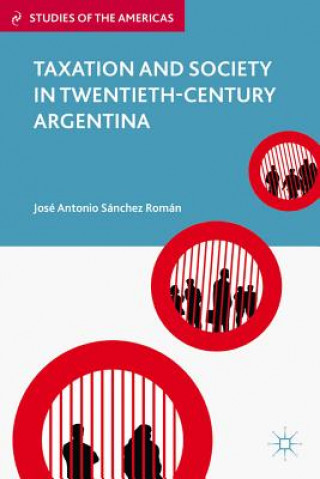 Kniha Taxation and Society in Twentieth-Century Argentina Jose Antonio Sanchez Roman