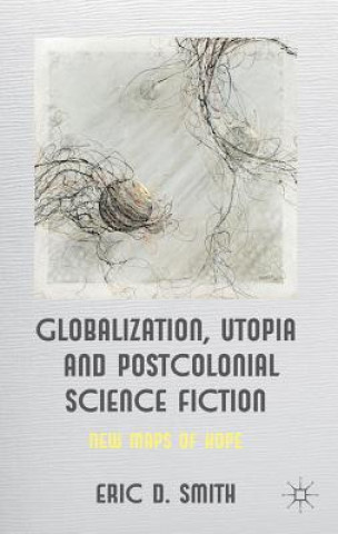 Książka Globalization, Utopia and Postcolonial Science Fiction Eric D. Smith