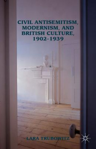 Könyv Civil Antisemitism, Modernism, and British Culture, 1902-1939 Lara Trubowitz