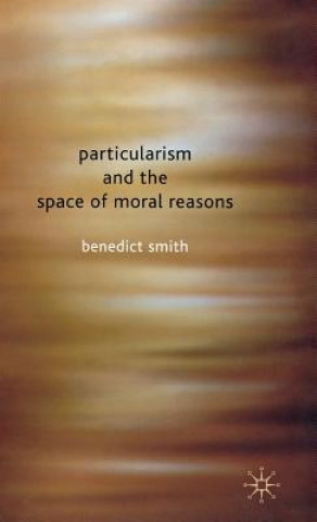 Könyv Particularism and the Space of Moral Reasons Benedict Smith