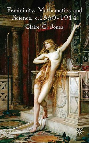 Könyv Femininity, Mathematics and Science, 1880-1914 Claire G. Jones