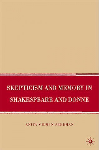 Könyv Skepticism and Memory in Shakespeare and Donne Anita Gilman Sherman