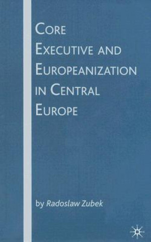 Kniha Core Executive and Europeanization in Central Europe Radoslaw Zubek