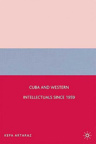 Könyv Cuba and Western Intellectuals since 1959 Kepa Artaraz