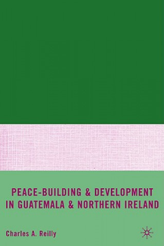 Kniha Peace-Building and Development in Guatemala and Northern Ireland Charles A. Reilly