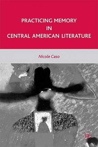 Kniha Practicing Memory in Central American Literature Nicole Caso