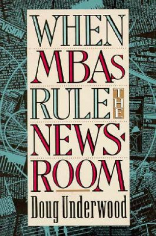 Kniha When MBAs Rule the Newsroom Doug Underwood