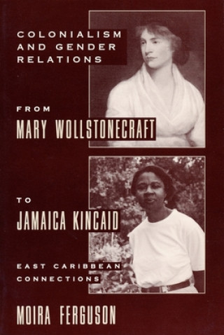 Kniha Colonialism and Gender Relations from Mary Wollstonecraft to Jamaica Kincaid Moira Ferguson