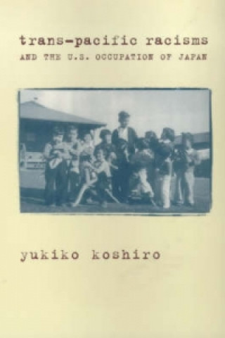 Kniha Trans-Pacific Racisms and the U.S. Occupation of Japan Yukiko Koshiro