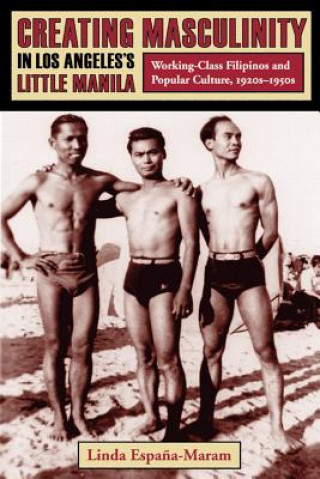 Book Creating Masculinity in Los Angeles's Little Manila Linda Espana-Maram