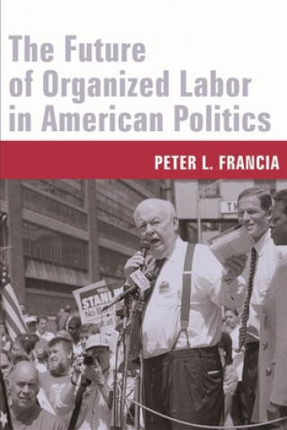 Könyv Future of Organized Labor in American Politics Peter Francia