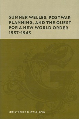 Carte Sumner Welles, Postwar Planning, and the Quest for a New World Order, 1937-1943 Christopher O'Sullivan