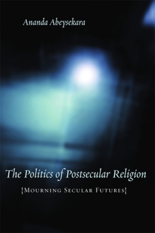 Knjiga Politics of Postsecular Religion Ananda Abeysekara
