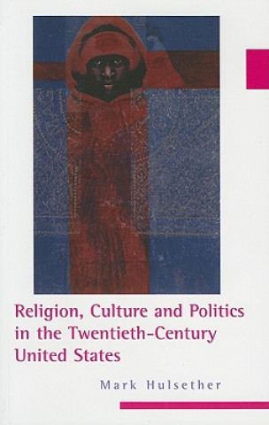 Książka Religion, Culture, and Politics in the Twentieth-Century United States Mark Hulsether