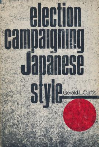 Kniha Election Campaigning Japanese Style Gerald L. Curtis