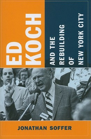 Carte Ed Koch and the Rebuilding of New York City Jonathan Soffer