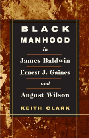 Carte Black Manhood in James Baldwin, Ernest J. Gaines, and August Wilson Keith Clark