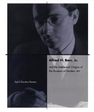 Kniha Alfred H. Barr, Jr. and the Intellectual Origins of the Museum of Modern Art Sybil Gordon Kantor