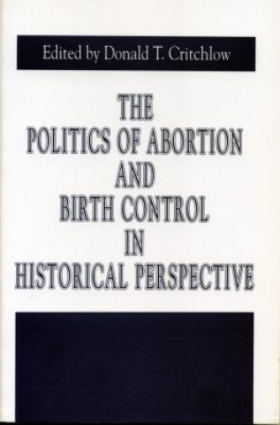 Książka Politics of Abortion and Birth Control in Historical Perspective Donald T. Critchlow