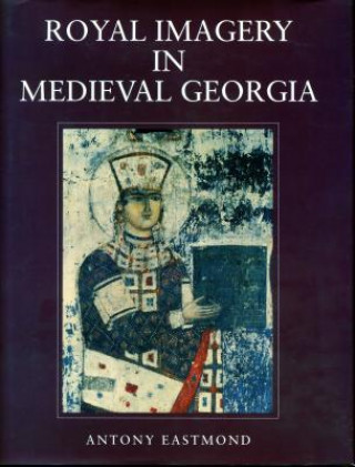 Carte Royal Imagery in Medieval Georgia Antony Eastmond
